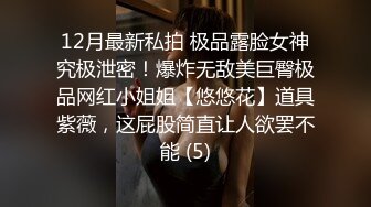 12月最新私拍 极品露脸女神究极泄密！爆炸无敌美巨臀极品网红小姐姐【悠悠花】道具紫薇，这屁股简直让人欲罢不能 (5)