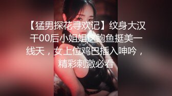 【猛男探花寻欢记】纹身大汉干00后小姐姐这鲍鱼挺美一线天，女上位鸡巴插入呻吟，精彩刺激必看