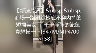 【新速片遞】&nbsp;&nbsp;商场一路跟踪抄底不穿内裤的短裙美女❤️干干净净的鲍鱼真想摸一下[347M/MP4/00:58]