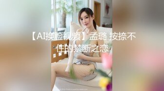 【AI换脸视频】孟璐 按捺不住的禁断之恋