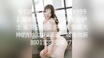 专约良家大神『jaacckk999』最新流出❤️大一学妹 小护士 实习空乘 众多骚婊 羡慕大神的钞能力和渠道，夜夜做新郎01实习空乘 (7)