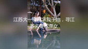 江苏大一校花求我干她，寻江苏夫妻或单女