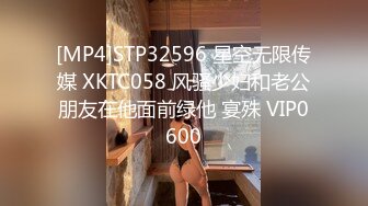 [MP4]STP32596 星空无限传媒 XKTC058 风骚少妇和老公朋友在他面前绿他 宴殊 VIP0600