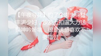 【午夜寻花】约了个肉肉身材丰满少妇，沙发上扣逼大力猛操呻吟娇喘，很是诱惑喜欢不要错过