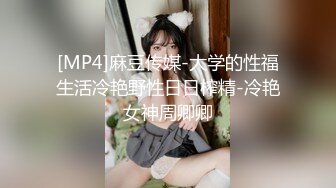 [MP4]麻豆传媒-大学的性福生活冷艳野性日日榨精-冷艳女神周卿卿