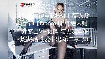 【爆乳女神重磅核弹】高铁紫薇女神『Naomii』性爱内射户外露出VIP订阅 与男友众多刺激场所性爱中出 第二季 (9)