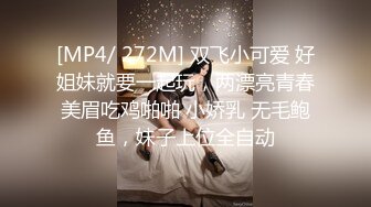 [MP4/ 272M] 双飞小可爱 好姐妹就要一起玩，两漂亮青春美眉吃鸡啪啪 小娇乳 无毛鲍鱼，妹子上位全自动