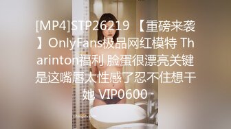 [MP4]STP26219 【重磅来袭】OnlyFans极品网红模特 Tharinton福利 脸蛋很漂亮关键是这嘴唇太性感了忍不住想干她 VIP0600