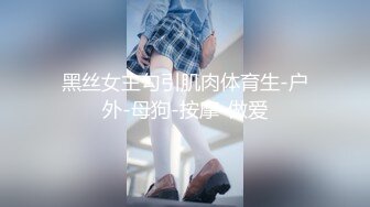 黑丝女主勾引肌肉体育生-户外-母狗-按摩-做爱