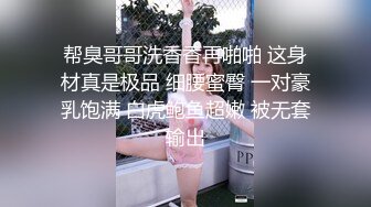 帮臭哥哥洗香香再啪啪 这身材真是极品 细腰蜜臀 一对豪乳饱满 白虎鲍鱼超嫩 被无套输出