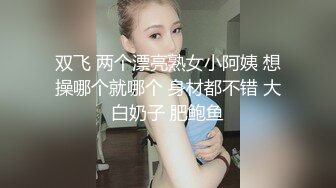 双飞 两个漂亮熟女小阿姨 想操哪个就哪个 身材都不错 大白奶子 肥鲍鱼