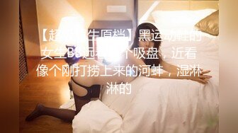 【超级男生原档】黑运动鞋的女生BB远看像个吸盘，近看像个刚打捞上来的河蚌，湿淋淋的