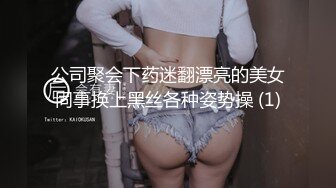 公司聚会下药迷翻漂亮的美女同事换上黑丝各种姿势操 (1)