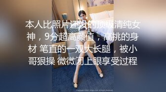 本人比照片还没的顶级清纯女神，9分超高颜值，高挑的身材 笔直的一双大长腿，被小哥狠操 微微闭上眼享受过程