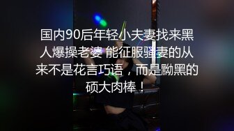 国内90后年轻小夫妻找来黑人爆操老婆 能征服骚妻的从来不是花言巧语，而是黝黑的硕大肉棒！