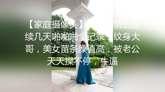 【家庭摄像头】年轻小情侣连续几天啪啪啪全记录，纹身大哥，美女苗条颜值高，被老公天天操不停，牛逼