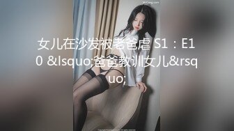 女儿在沙发被老爸虐 S1：E10 &lsquo;爸爸教训女儿&rsquo;