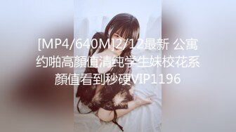 [MP4/640M]2/12最新 公寓约啪高顏值清纯学生妹校花系顏值看到秒硬VIP1196