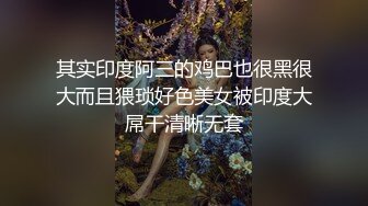 其实印度阿三的鸡巴也很黑很大而且猥琐好色美女被印度大屌干清晰无套