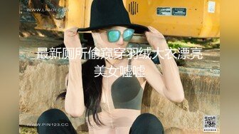 最新厕所偷窥穿羽绒大衣漂亮美女嘘嘘