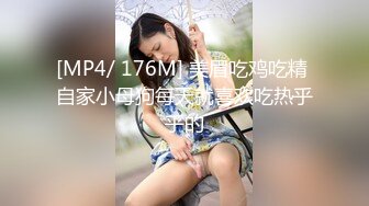 [MP4/ 176M] 美眉吃鸡吃精 自家小母狗每天就喜欢吃热乎乎的