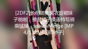 [2DF2]长相甜美黑衣短裙妹子啪啪，撩起裙子摸逼特写骑乘猛操 - soavevMerge [MP4/138MB][BT种子]