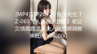 [MP4]STP26929 兔子先生 TZ-065《人妻替夫还债》老公欠债跑路漂亮夫人被捆绑调教来抵债 VIP0600