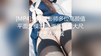 [MP4]台湾摄影师多位高颜值平面女模出镜 画风淫靡大尺度多人游戏