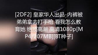 [2DF2] 皇家华人出品-内裤被弟弟拿去打手枪 看我怎么教育她 绝顶高潮 高清1080p[MP4/207MB][BT种子]