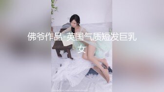 佛爷作品-英国气质短发巨乳女