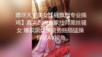 嫖尽天下美女【骚飘飘专业搞鸡】真实约炮良家技师黑丝骚女 爆裂黑丝多姿势抽插猛操 探花AV视角