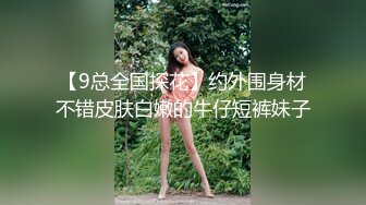 【9总全国探花】约外围身材不错皮肤白嫩的牛仔短裤妹子