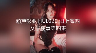 葫芦影业 HUL020 旧上海四女子往事第四集