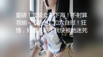 重磅！顶级女神下海！不射算我输~【萌主】扣穴自慰！狂撸，好漂亮啊！我快被她迷死了