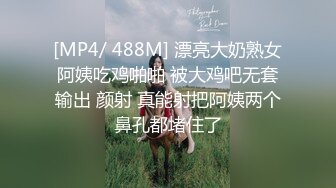 [MP4/ 488M] 漂亮大奶熟女阿姨吃鸡啪啪 被大鸡吧无套输出 颜射 真能射把阿姨两个鼻孔都堵住了