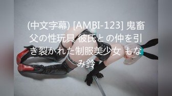 (中文字幕) [AMBI-123] 鬼畜父の性玩具 彼氏との仲を引き裂かれた制服美少女 もなみ鈴