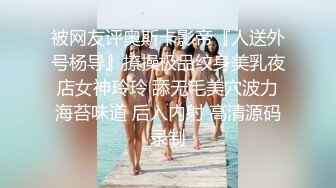 被网友评奥斯卡影帝『人送外号杨导』撩操极品纹身美乳夜店女神玲玲 舔无毛美穴波力海苔味道 后入内射 高清源码录制