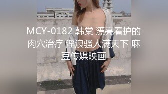 MCY-0182 韩棠 漂亮看护的肉穴治疗 淫浪骚人满天下 麻豆传媒映画