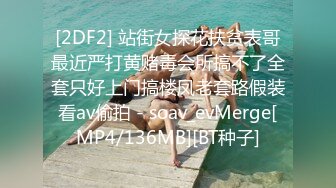 [2DF2] 站街女探花扶贫表哥最近严打黄赌毒会所搞不了全套只好上门搞楼凤老套路假装看av偷拍 - soav_evMerge[MP4/136MB][BT种子]