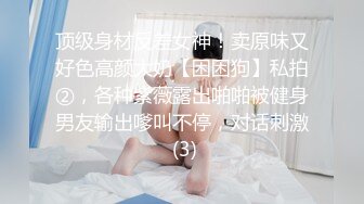 顶级身材反差女神！卖原味又好色高颜大奶【困困狗】私拍②，各种紫薇露出啪啪被健身男友输出嗲叫不停，对话刺激 (3)