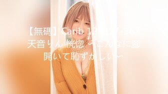 【無碼】Carib 122917-567 天音りん 恍惚 〜こんなに腳開いて恥ずかしい〜