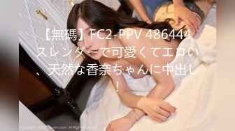 【無碼】FC2-PPV 486444 スレンダーで可愛くてエロい、天然な香奈ちゃんに中出し！