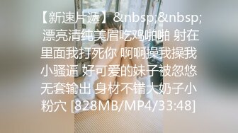 【新速片遞】&nbsp;&nbsp; 漂亮清纯美眉吃鸡啪啪 射在里面我打死你 啊啊操我操我小骚逼 好可爱的妹子被忽悠无套输出 身材不错大奶子小粉穴 [828MB/MP4/33:48]