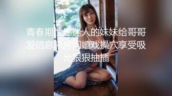 青春期性感迷人的妹妹给哥哥发信息来房间嬉戏操穴享受吸允狠狠抽插