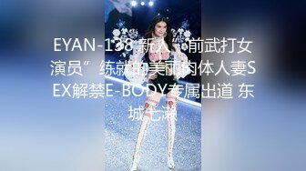 EYAN-138 新人”前武打女演员”练就的美丽肉体人妻SEX解禁E-BODY专属出道 东城七濑