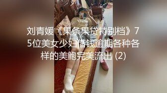 刘青媛《果条果贷特别档》75位美女少妇借钱逾期各种各样的美鲍完美流出 (2)