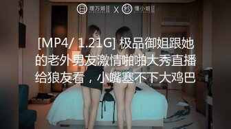 [MP4/ 1.21G] 极品御姐跟她的老外男友激情啪啪大秀直播给狼友看，小嘴塞不下大鸡巴