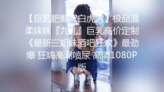 【巨乳肥臀??白虎穴】极品温柔妹妹『九儿』巨乳高价定制《最新三姐妹酒吧狂欢》最劲爆 狂嗨高潮喷尿 高清1080P版