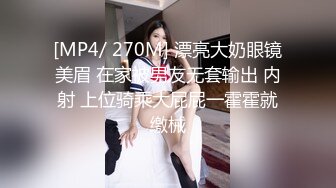 [MP4/ 270M] 漂亮大奶眼镜美眉 在家被男友无套输出 内射 上位骑乘大屁屁一霍霍就缴械