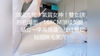 頂級尤物！氣質女神！雙女誘惑名場面，168CM頂級美腿，站立一字馬操逼，按住雙腿抽插無毛美穴